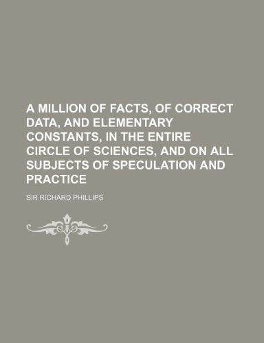 9781130788938: A million of facts, of correct data, and elementary constants, in the entire circle of sciences, and on all subjects of speculation and practice