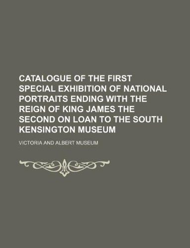 Catalogue of the First Special Exhibition of National Portraits Ending with the Reign of King James the Second on Loan to the South Kensington Museum (9781130789768) by Museum Of Victoria