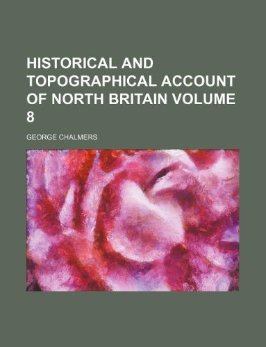 Historical and topographical account of North Britain Volume 8 (9781130791198) by George Chalmers
