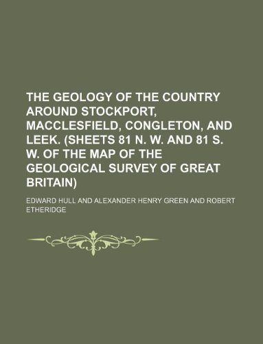 The geology of the country around Stockport, Macclesfield, Congleton, and Leek. (Sheets 81 N. W. and 81 S. W. of the map of the Geological survey of Great Britain) (9781130791211) by Edward Hull