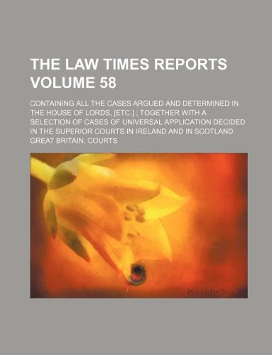 The Law times reports; containing all the cases argued and determined in the House of Lords, [etc.] ; together with a selection of cases of universal ... courts in Ireland and in Scotland Volume 58 (9781130792454) by Great Britain Courts