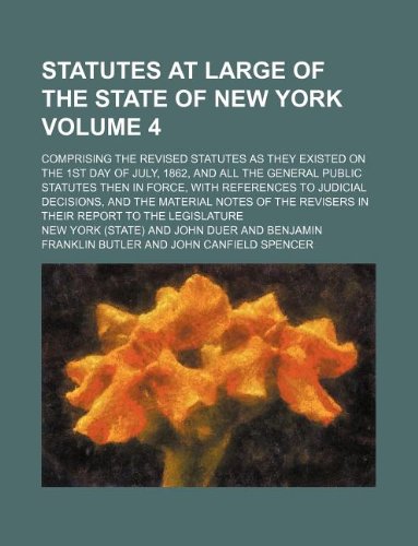 Statutes at Large of the State of New York Volume 4; Comprising the Revised Statutes as They Existed on the 1st Day of July, 1862, and All the General ... Decisions, and the Material Notes of the Revi (9781130793772) by New York
