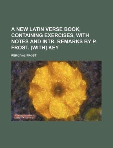 A new Latin verse book, containing exercises, with notes and intr. remarks by P. Frost. [With] Key (9781130801521) by Percival Frost