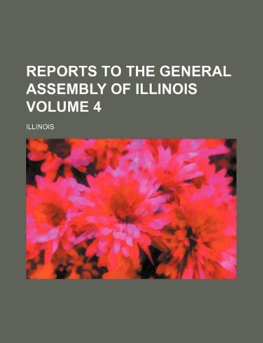 Reports to the General Assembly of Illinois Volume 4 (9781130802375) by Illinois