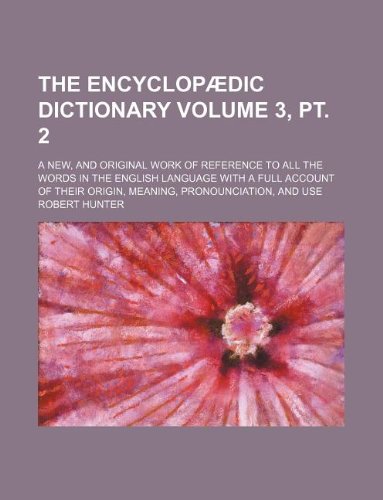 The encyclopÃ¦dic dictionary Volume 3, pt. 2 ; A new, and original work of reference to all the words in the english language with a full account of their origin, meaning, pronounciation, and use (9781130804355) by Jr. Hunter Robert