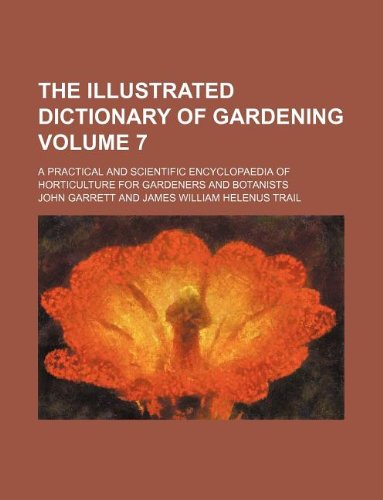 The Illustrated Dictionary of Gardening Volume 7; A Practical and Scientific Encyclopaedia of Horticulture for Gardeners and Botanists (9781130808063) by John Garrett