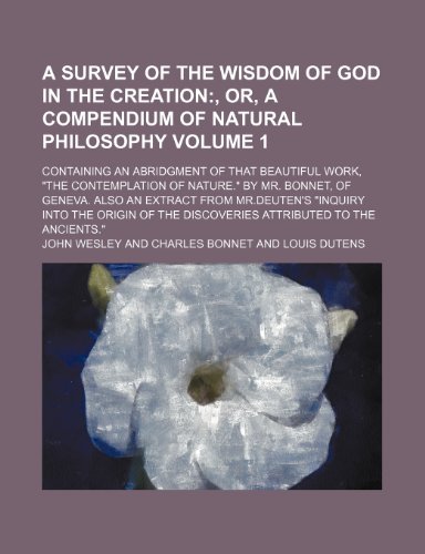 A survey of the wisdom of God in the creation Volume 1 ; Containing an abridgment of that beautiful work, "The contemplation of nature." By Mr. ... the origin of the discoveries attributed to t (9781130808384) by Wesley, John
