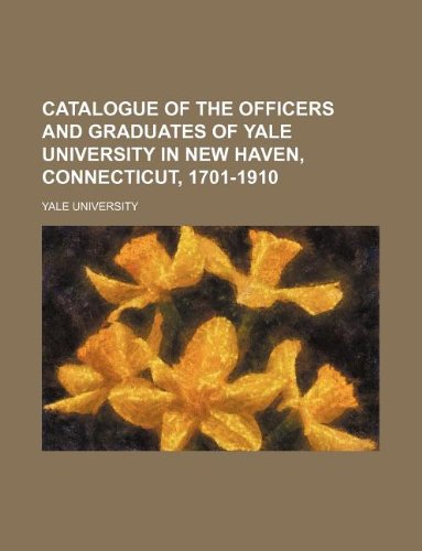 Catalogue of the Officers and Graduates of Yale University in New Haven, Connecticut, 1701-1910 (9781130811605) by Yale University