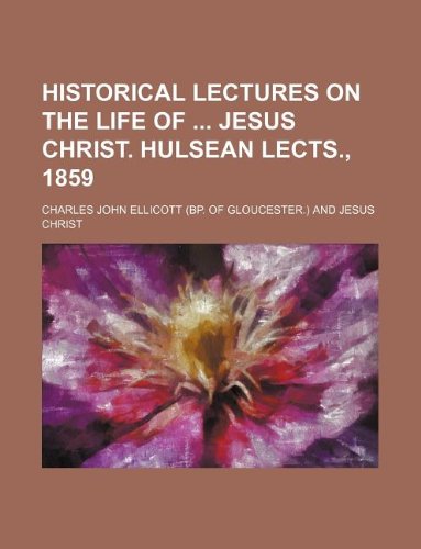 Historical lectures on the life of Jesus Christ. Hulsean lects., 1859 (9781130814583) by Charles John Ellicott