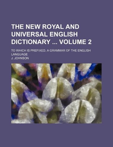 The new royal and universal English dictionary Volume 2 ; To which is prefixed, a grammar of the English language (9781130814927) by J. Johnson
