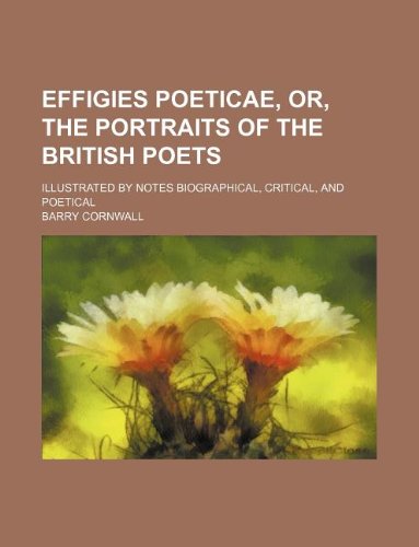 9781130816129: Effigies poeticae, or, The portraits of the British poets; illustrated by notes biographical, critical, and poetical