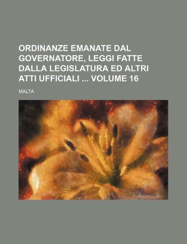 Ordinanze emanate dal Governatore, leggi fatte dalla Legislatura ed altri atti ufficiali Volume 16 (9781130817133) by Malta