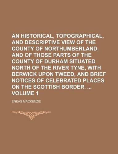 An historical, topographical, and descriptive view of the county of Northumberland, and of those parts of the county of Durham situated north of the ... places on the Scottish border. Volum (9781130818895) by Eneas Mackenzie