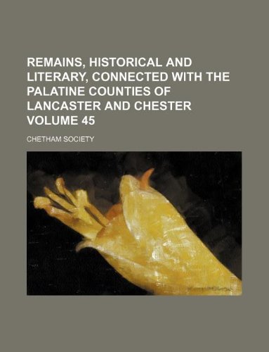 Remains, Historical and Literary, Connected with the Palatine Counties of Lancaster and Chester Volume 45 (9781130820775) by Chetham Society