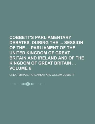 Cobbett's Parliamentary Debates, During the Session of the Parliament of the United Kingdom of Great Britain and Ireland and of the Kingdom of Great Britain Volume 6 (9781130821772) by Great Britain Parliament