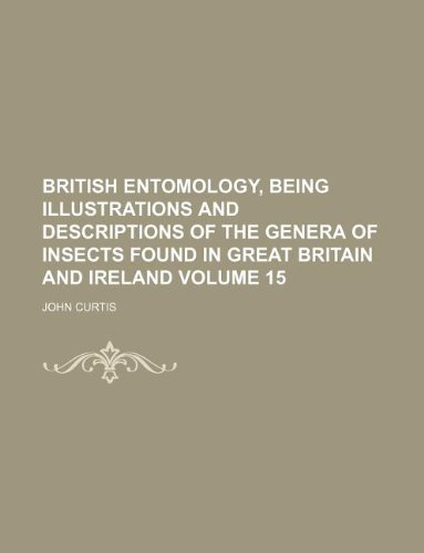 British entomology, being illustrations and descriptions of the genera of insects found in Great Britain and Ireland Volume 15 (9781130824070) by John Curtis