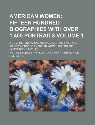 American women Volume 1 ; fifteen hundred biographies with over 1,400 portraits. a comprehensive encyclopedia of the lives and achievements of American women during the nineteenth century (9781130828726) by Frances E. Willard