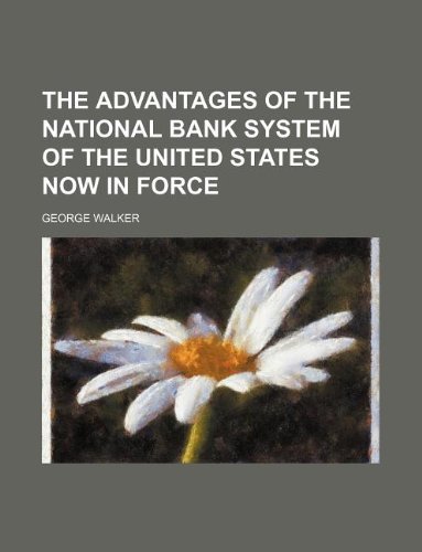 The advantages of the national bank system of the United States now in force (9781130834260) by George Walker