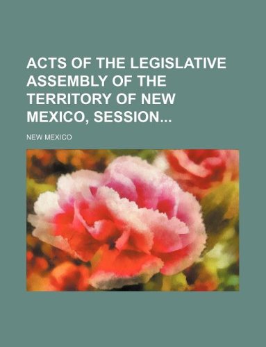 Acts of the legislative assembly of the territory of New Mexico, session (9781130836721) by New Mexico