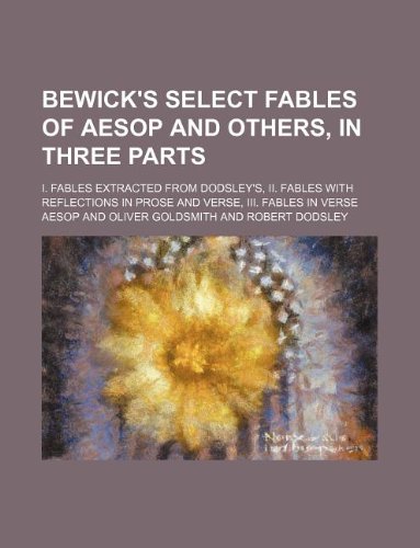 Bewick's Select Fables of Aesop and Others, in Three Parts; I. Fables Extracted from Dodsley's, II. Fables with Reflections in Prose and Verse, III. Fables in Verse (9781130837940) by Aesop