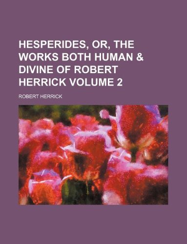 Hesperides, or, The works both human & divine of Robert Herrick Volume 2 (9781130838824) by Robert Herrick