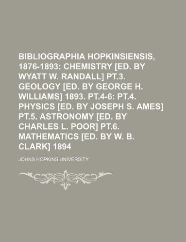 Bibliographia Hopkinsiensis, 1876-1893; Chemistry [ed. by Wyatt W. Randall] pt.3. Geology [ed. by George H. Williams] 1893. pt.4-6 pt.4. Physics [ed. ... pt.6. Mathematics [ed. by W. B. Clark] 1894 (9781130839937) by Johns Hopkins University