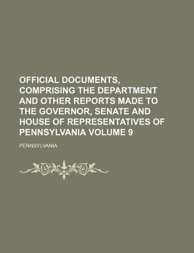 Official documents, comprising the department and other reports made to the Governor, Senate and House of Representatives of Pennsylvania Volume 9 (9781130847697) by Pennsylvania