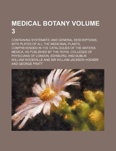 9781130850451: Medical botany Volume 3 ; containing systematic and general descriptions, with plates of all the medicinal plants, comprehended in the catalogues of ... of Physicians of London, Edinburg, and Dublin