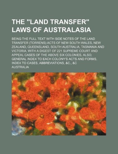 The "land transfer" laws of Australasia; being the full text with side notes of the land transfer (torrens) acts of New South Wales, New Zealand, ... of 221 supreme court and appeal cases of th (9781130853827) by Australia