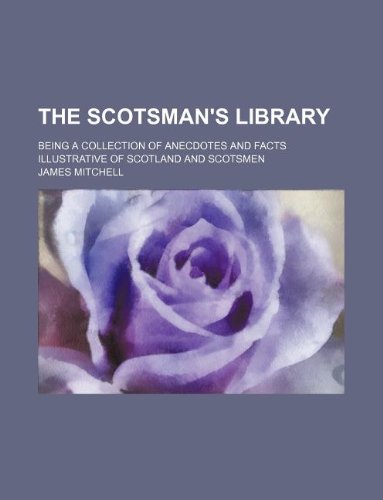 The Scotsman's library; being a collection of anecdotes and facts illustrative of Scotland and Scotsmen (9781130860825) by James Mitchell