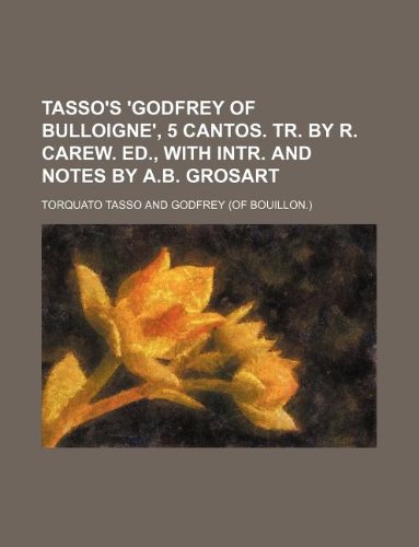 Tasso's 'Godfrey of Bulloigne', 5 cantos. Tr. by R. Carew. Ed., with intr. and notes by A.B. Grosart (9781130868432) by Torquato Tasso