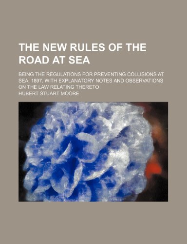 The New Rules of the Road at Sea; Being the Regulations for Preventing Collisions at Sea, 1897. with Explanatory Notes and Observations on the Law Relating Thereto (9781130868487) by Hubert Stuart Moore