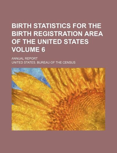 Birth statistics for the birth registration area of the United States Volume 6; annual report (9781130869477) by U.S. Census Bureau