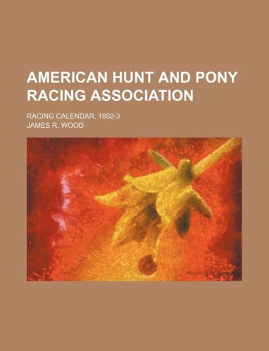 American hunt and pony racing association; racing calendar, 1892-3 (9781130871029) by Wood, James R.
