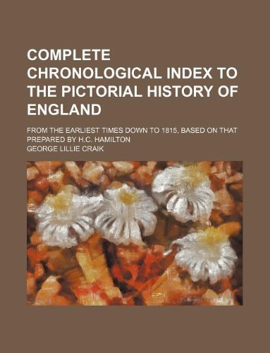 Complete Chronological Index to the Pictorial History of England; From the Earliest Times Down to 1815, Based on That Prepared by H.C. Hamilton (9781130871272) by George Lillie Craik