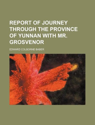 Report of Journey Through the Province of Yunnan with Mr. Grosvenor (9781130872811) by Edward Colborne Baber