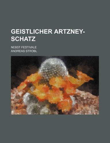 Geistlicher Artzney-Schatz; Nebst Festivale (9781130873207) by Andreas Strobl