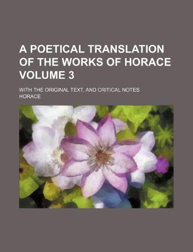 A Poetical Translation of the Works of Horace Volume 3; With the Original Text, and Critical Notes (9781130874785) by Horace