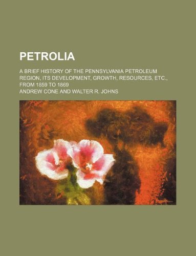 Petrolia; a brief history of the Pennsylvania petroleum region, its development, growth, resources, etc., from 1859 to 1869 (9781130878899) by Andrew Cone