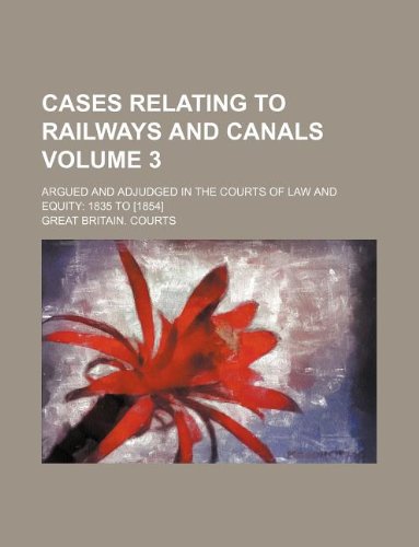 Cases relating to railways and canals Volume 3 ; argued and adjudged in the courts of law and equity 1835 to [1854] (9781130882742) by Great Britain. Courts