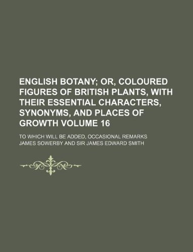 English botany Volume 16; or, Coloured figures of British plants, with their essential characters, synonyms, and places of growth. To which will be added, occasional remarks (9781130885767) by Jr. Sowerby James