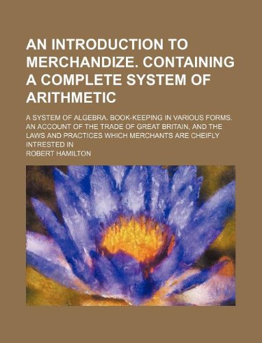 9781130885934: An introduction to merchandize. Containing a complete system of arithmetic; a system of algebra. Book-keeping in various forms. An account of the ... which merchants are cheifly intrested in