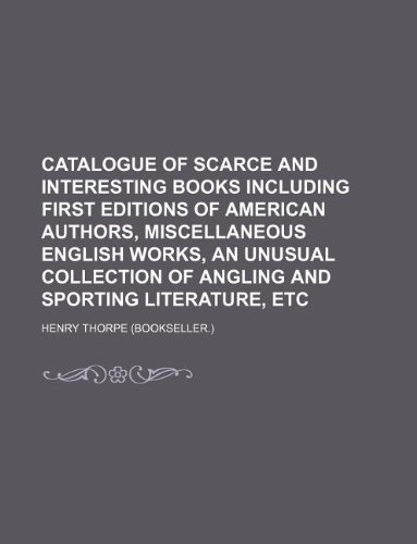 Catalogue of scarce and interesting books including first editions of American authors, miscellaneous English works, an unusual collection of angling and sporting literature, etc (9781130886122) by Henry Thorpe