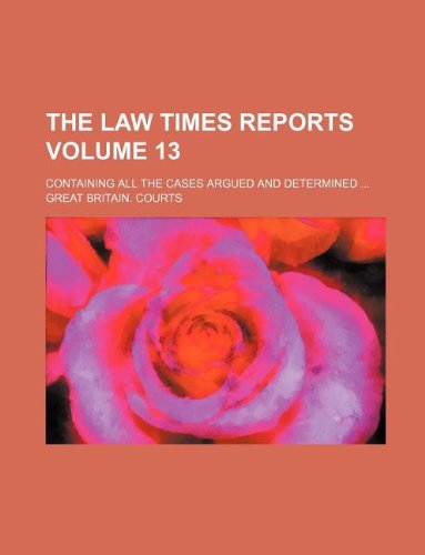 The Law Times Reports Volume 13; Containing All the Cases Argued and Determined (9781130886320) by Great Britain. Courts