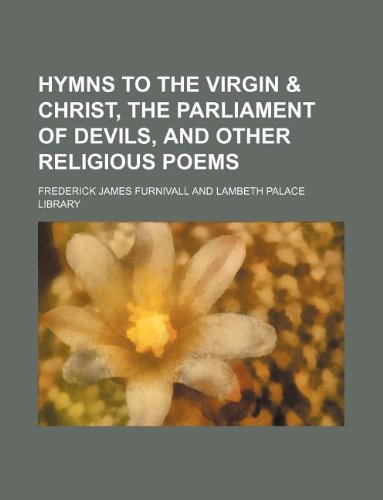 Hymns to the Virgin & Christ, the Parliament of devils, and other religious poems (9781130887631) by Frederick J. Furnivall