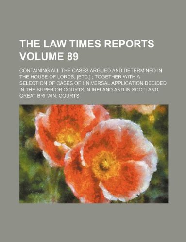 The Law times reports Volume 89 ; containing all the cases argued and determined in the House of Lords, [etc.] together with a selection of cases of ... superior courts in Ireland and in Scotland (9781130888041) by Great Britain. Courts