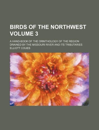 Birds of the Northwest Volume 3; A Hand-Book of the Ornithology of the Region Drained by the Missouri River and Its Tributaries (9781130892840) by Elliott Coues