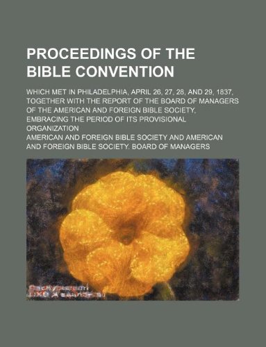 9781130893458: Proceedings of the Bible Convention; Which Met in Philadelphia, April 26, 27, 28, and 29, 1837, Together with the Report of the Board of Managers of ... the Period of Its Provisional Organization