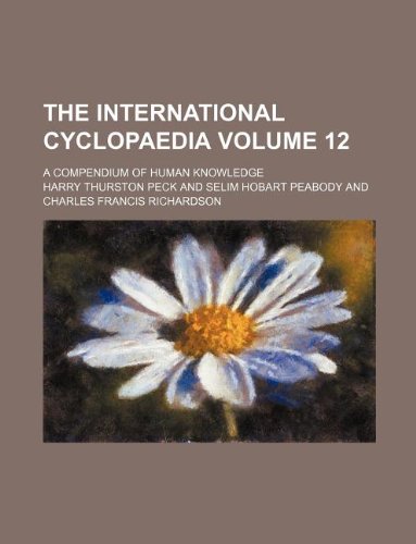 The International Cyclopaedia Volume 12; A Compendium of Human Knowledge (9781130894110) by Harry Thurston Peck