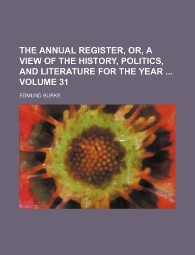 The annual register, or, A view of the history, politics, and literature for the year Volume 31 (9781130895681) by Edmund III Burke Edmund Burke